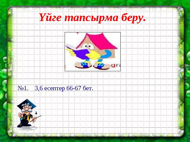 Үйге тапсырма беру. №1. 3,6 есептер 66-67 бет.
