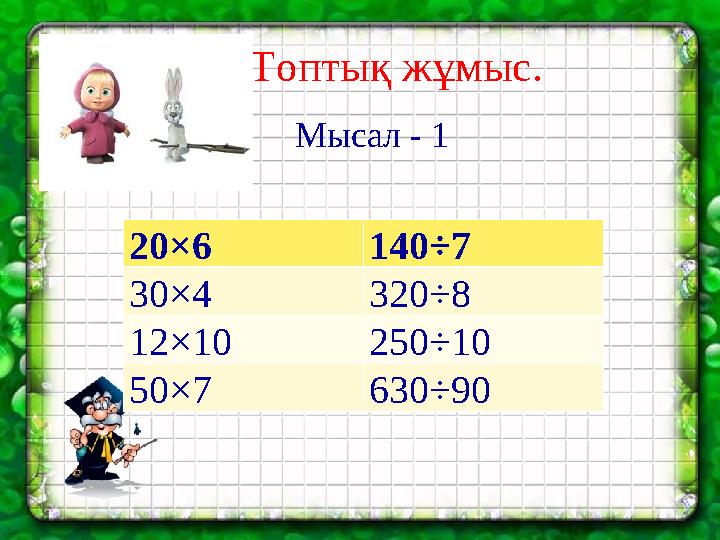 Топтық жұмыс. Мысал - 1 20×6 140÷7 30×4 320÷8 12×10 250÷10 50×7 630÷90
