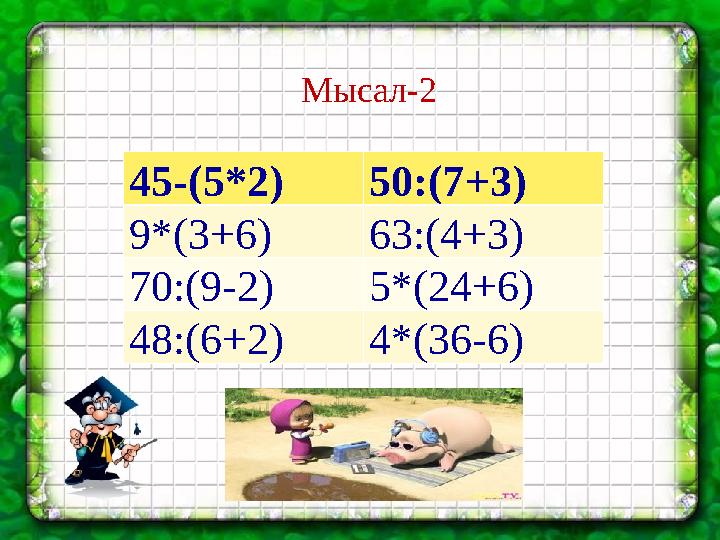 Мысал-2 45-(5*2)50:(7+3) 9*(3+6)63:(4+3) 70:(9-2)5*(24+6) 48:(6+2)4*(36-6)
