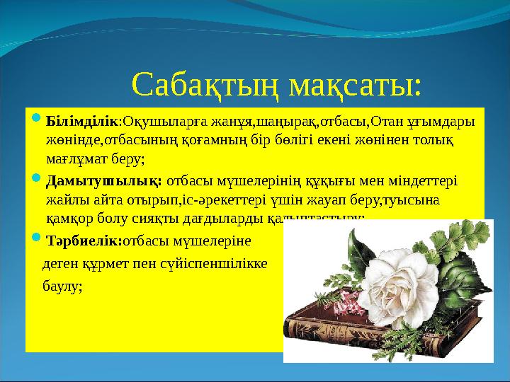 Сабақтың мақсаты: Білімділік:Оқушыларға жанұя,шаңырақ,отбасы,Отан ұғымдары жөнінде,отбасының қоғамның бір бөлігі екені жөн