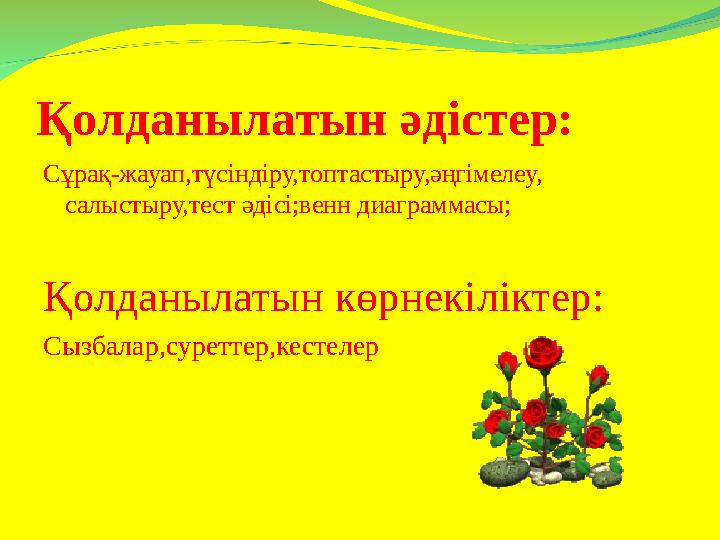 Қолданылатын әдістер: Сұрақ-жауап,түсіндіру,топтастыру,әңгімелеу, салыстыру,тест әдісі;венн диаграммасы; Қолданылатын көрнекілі