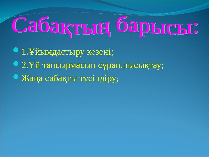 1.Ұйымдастыру кезеңі; 2.Үй тапсырмасын сұрап,пысықтау; Жаңа сабақты түсіндіру;