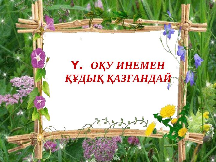 Ү. ОҚУ ИНЕМЕН ҚҰДЫҚ ҚАЗҒАНДАЙ