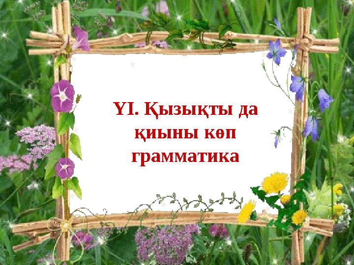 ҮІ. Қызықты да қиыны көп грамматика