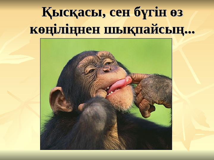 Қысқасы, сен бүгін өз Қысқасы, сен бүгін өз көңіліңнен шықпайсың...көңіліңнен шықпайсың...