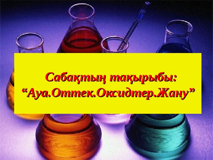 Сабақтың тақырыбы:Сабақтың тақырыбы: “Ауа.Оттек.Оксидтер.Жану”“Ауа.Оттек.Оксидтер.Жану”