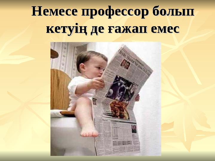 Немесе профессор болып Немесе профессор болып кетуің де ғажап емескетуің де ғажап емес