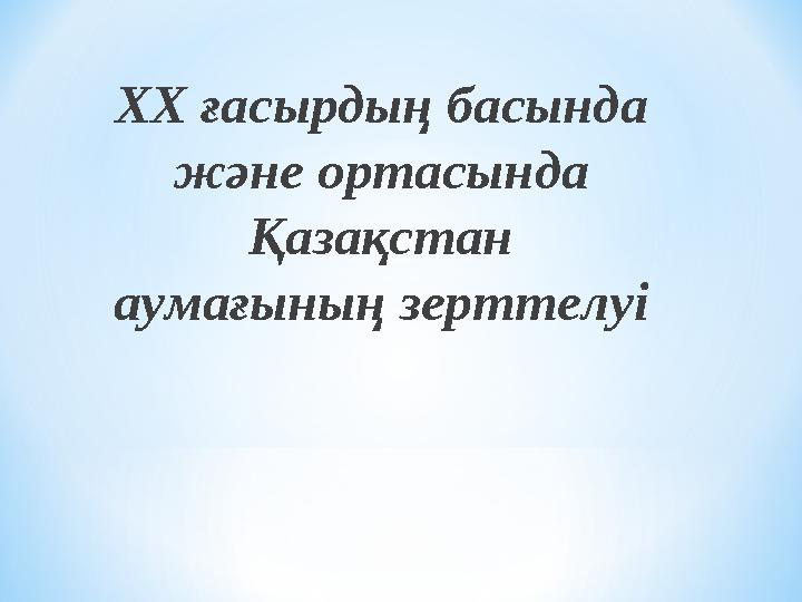 XX ғасырдың басында және ортасында Қазақстан аумағының зерттелуі