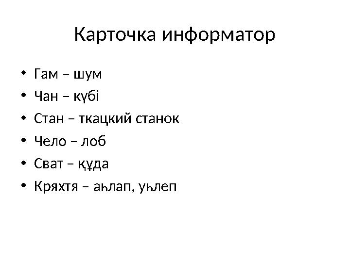 Карточка информатор •Гам – шум •Чан – күбі •Стан – ткацкий станок •Чело – лоб •Сват – құда •Кряхтя – аһлап, уһлеп