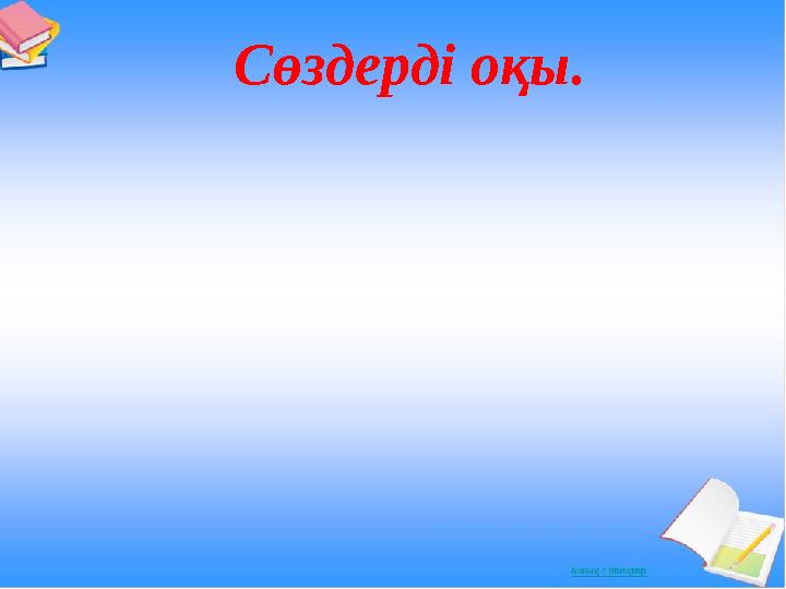 Сөздерді оқы.