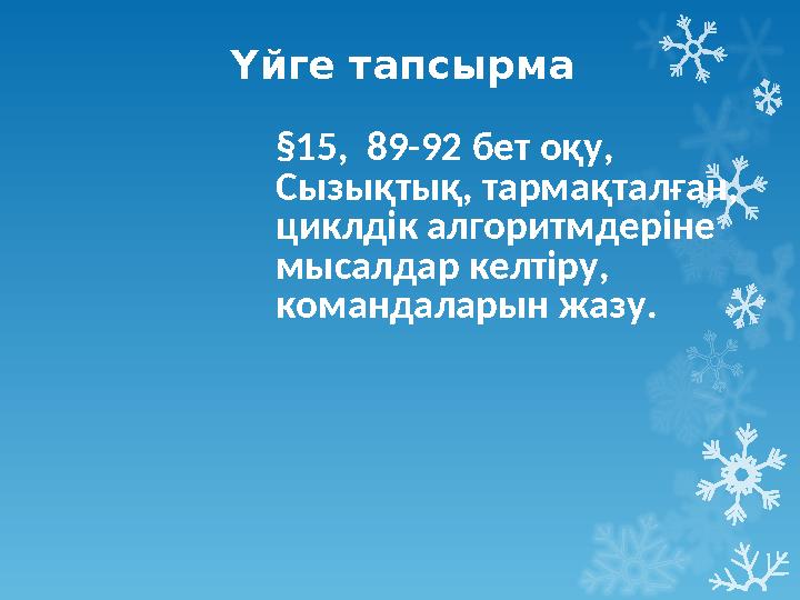 Үйге тапсырма §15, 89-92 бет оқу, Сызықтық, тармақталған, циклдік алгоритмдеріне мысалдар келтіру, командаларын жазу