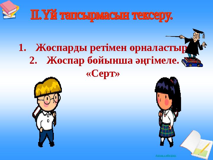 Ашықсабақтар 1.Жоспарды ретімен орналастыр. 2.Жоспар бойынша әңгімеле. «Серт»
