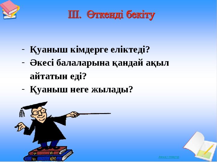 -Қуаныш кімдерге еліктеді? -Әкесі балаларына қандай ақыл айтатын еді? -Қуаныш неге жылады?