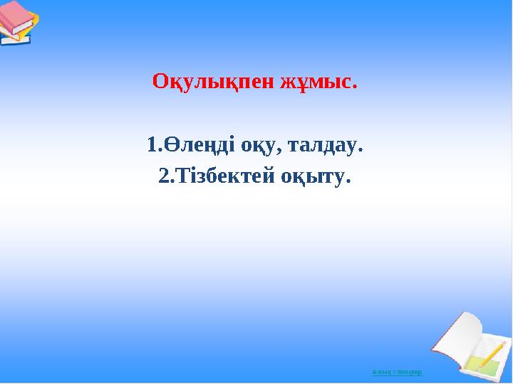 Оқулықпен жұмыс. 1.Өлеңді оқу, талдау. 2.Тізбектей оқыту.