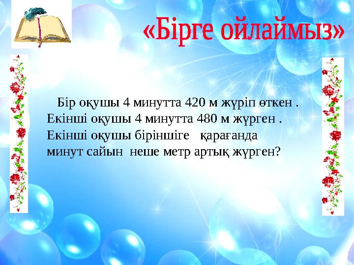 Бір оқушы 4 минутта 420 м жүріп өткен . Екінші оқушы 4 минутта 480 м жүрген . Екінші оқушы біріншіге қарағанда минут сайын