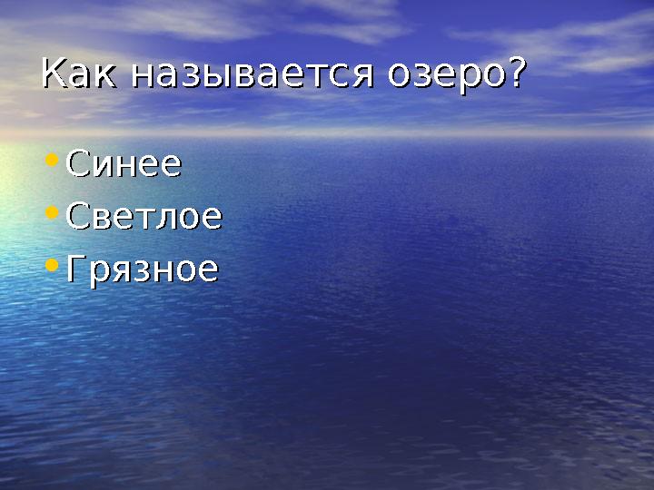 Как называется озеро?Как называется озеро? • СинееСинее • СветлоеСветлое • ГрязноеГрязное