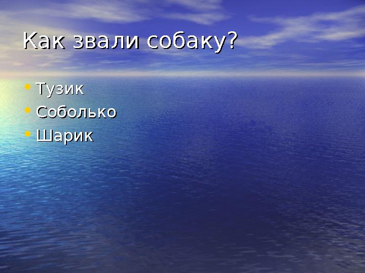 Как звали собаку?Как звали собаку? • ТузикТузик • СоболькоСоболько • Шарик Шарик