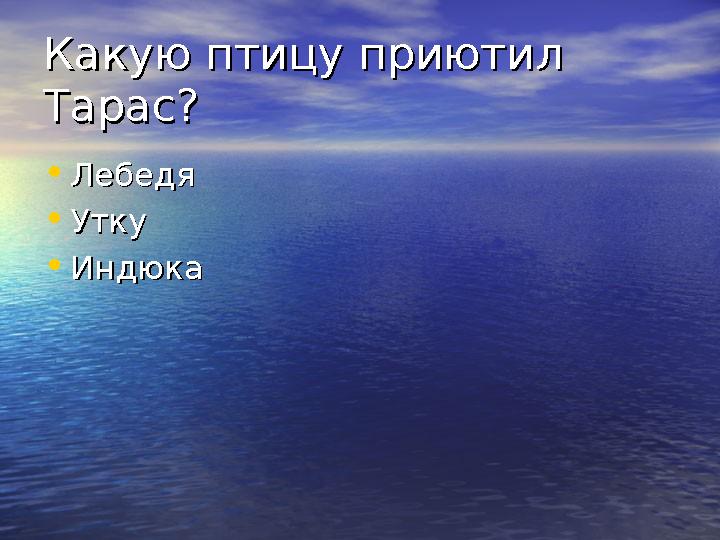 Какую птицу приютил Какую птицу приютил Тарас?Тарас? • ЛебедяЛебедя • УткуУтку • Индюка Индюка