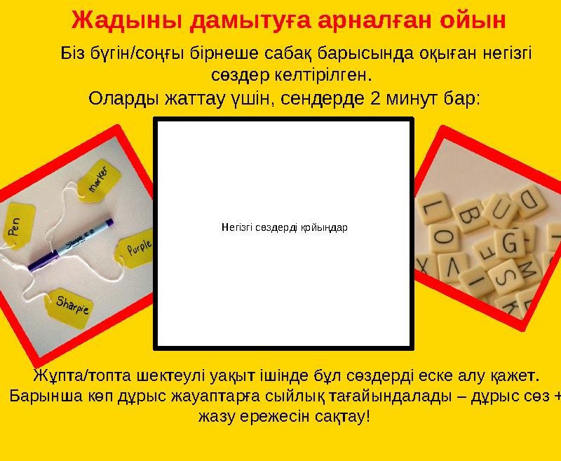 Жадыны дамытуға арналған ойын Біз бүгін/соңғы бірнеше сабақ барысында оқыған негізгі сөздер келтірілген. Оларды жаттау үшін,