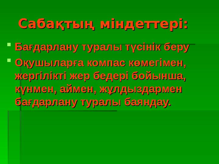Сабақтың міндеттері:Сабақтың міндеттері: Бағдарлану туралы түсінік беруБағдарлану туралы түсінік беру Оқушыларға компас кө