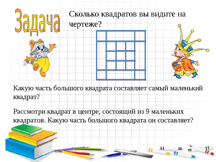 Сколько квадратов вы видите на чертеже? Какую часть большого квадрата составляет самый маленький квадрат? Рассмотри квадрат