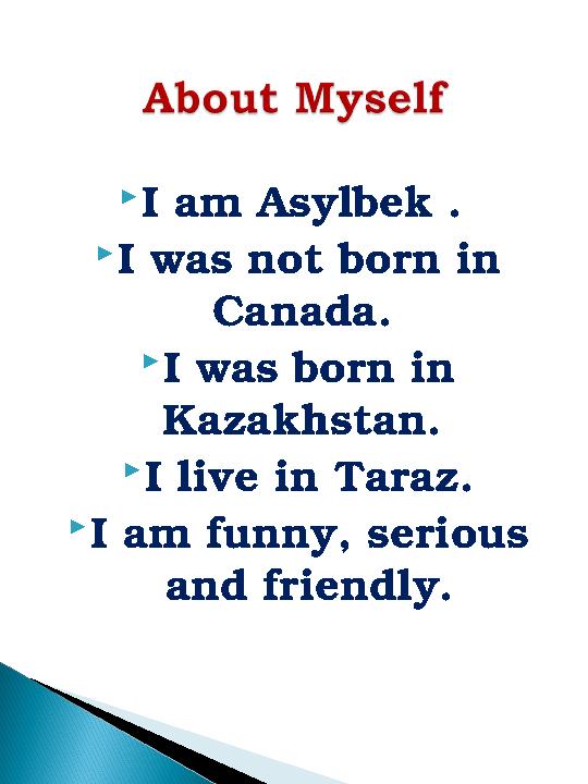  I am Asylbek .  I was not born in Canada.  I was born in Kazakhstan.  I live in Taraz.  I am funny, serious and fr