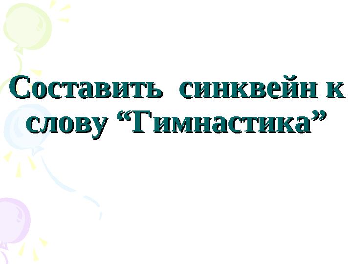 Составить синквейн к Составить синквейн к слову “Гимнастика”слову “Гимнастика”