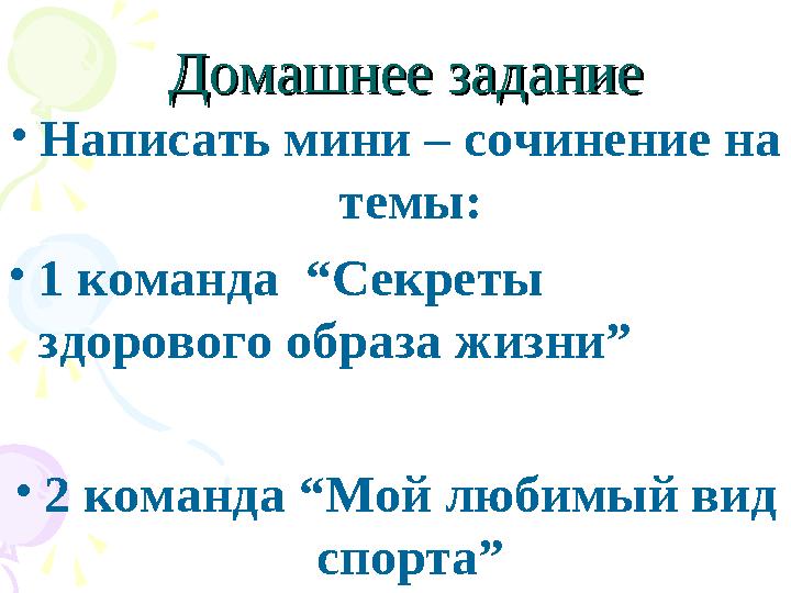 Домашнее заданиеДомашнее задание •Написать мини – сочинение на темы: •1 команда “Секреты здорового образа жизни” •2 команд