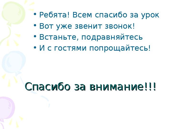 Спасибо за внимание!!!Спасибо за внимание!!! •Ребята! Всем спасибо за урок •Вот уже звенит звонок! •Встаньте, подравняйтесь •