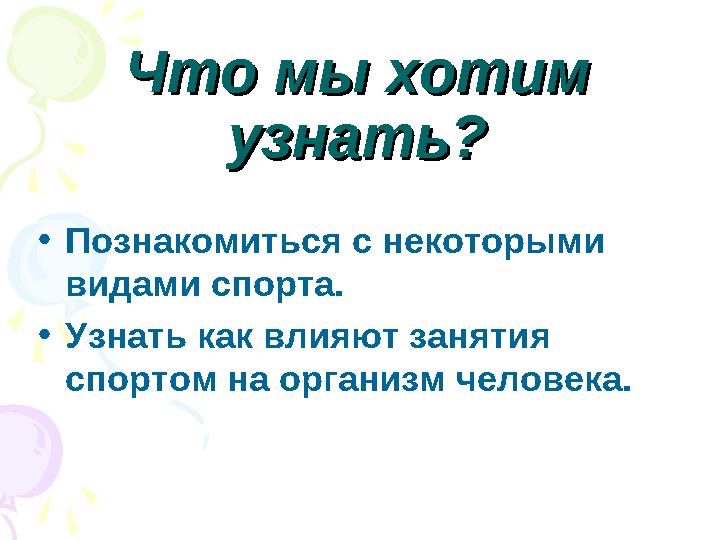 Что мы хотим Что мы хотим узнать?узнать? •Познакомиться с некоторыми видами спорта. •Узнать как влияют занятия спортом на