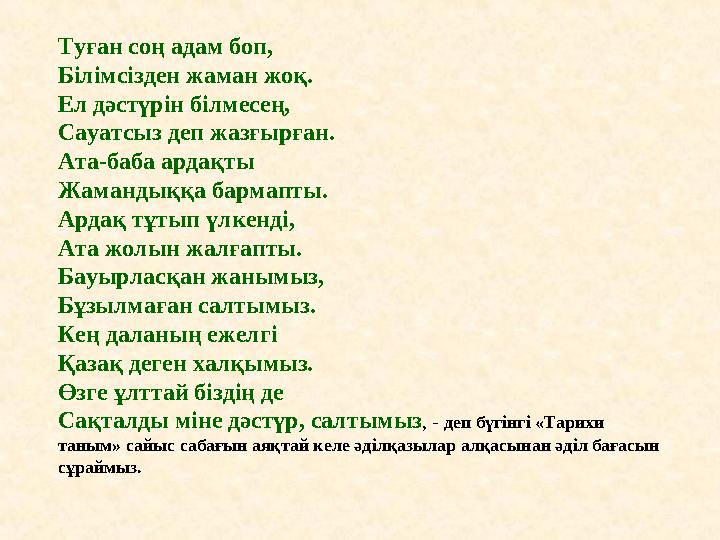 Туған соң адам боп, Білімсізден жаман жоқ. Ел дәстүрін білмесең, Сауатсыз деп жазғырған. Ата-баба ардақты Жамандыққа бармапты.