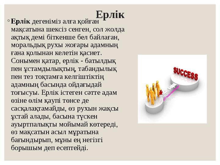 Ерлік ◦Ерлік дегеніміз алға қойған мақсатына шексіз сенген, сол жолда ақтық демі біткенше бел байлаған, моральдық рухы жоғары