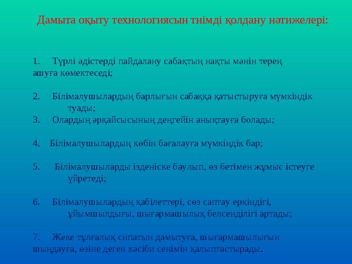 Дамыта оқыту технологиясын тиімді қолдану нәтижелері: 1. Түрлі әдістерді пайдалану сабақтың нақты мәнін терең ашуға көмект