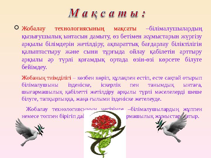 Жобалау технологиясының мақсаты –білімалушылардың қызығушылық ынтасын дамыту, өз бетімен жұмыстарын жүргізу арқылы білімдерін