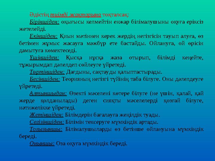 Әдістің тиімді жақтарына тоқталсақ: Біріншіден: оқығысы келмейтін енжар білімалушыны оқуға еріксіз жетелейді. Екіншіден: Қиын