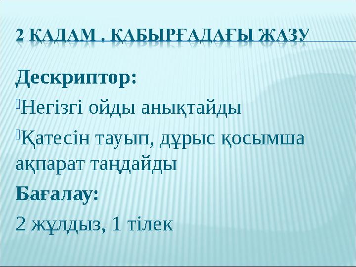 Дескриптор: Негізгі ойды анықтайды Қатесін тауып, дұрыс қосымша ақпарат таңдайды Бағалау: 2 жұлдыз, 1 тілек