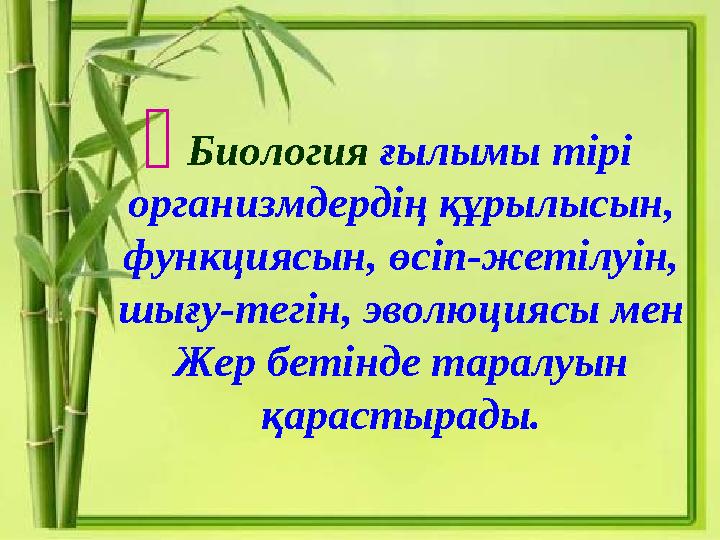  Биология ғылымы тірі организмдердің құрылысын, функциясын, өсіп-жетілуін, шығу-тегін, эволюциясы мен Жер бетінде таралуын