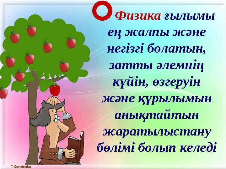 Физика ғылымы ең жалпы және негізгі болатын, затты әлемнің күйін, өзгеруін және құрылымын анықтайтын жаратылыстану бөлі
