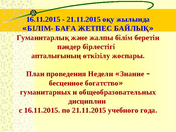 16.11.2015 - 21.11.2015 оқу жылында «БІЛІМ- БАҒА ЖЕТПЕС БАЙЛЫҚ » Гуманитарлық және жалпы білім беретін пәндер бірлестігі а