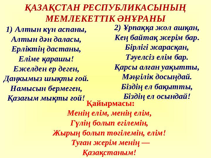 1) Алтын күн аспаны, Алтын дән даласы, Ерліктің дастаны, Еліме қарашы! Ежелден ер деген, Даңкымыз шықты ғой. Намысын берме