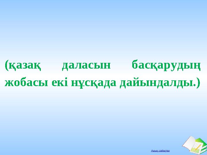 Ашық сабақтар (қазақ даласын басқарудың жобасы екі нұсқада дайындалды.)