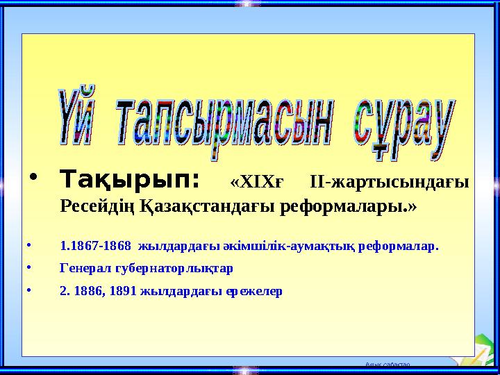 Ашық сабақтар •Тақырып: «XIXғ II-жартысындағы Ресейдің Қазақстандағы реформалары.» •1.1867-1868 жылдардағы әкімшілік-аумақт