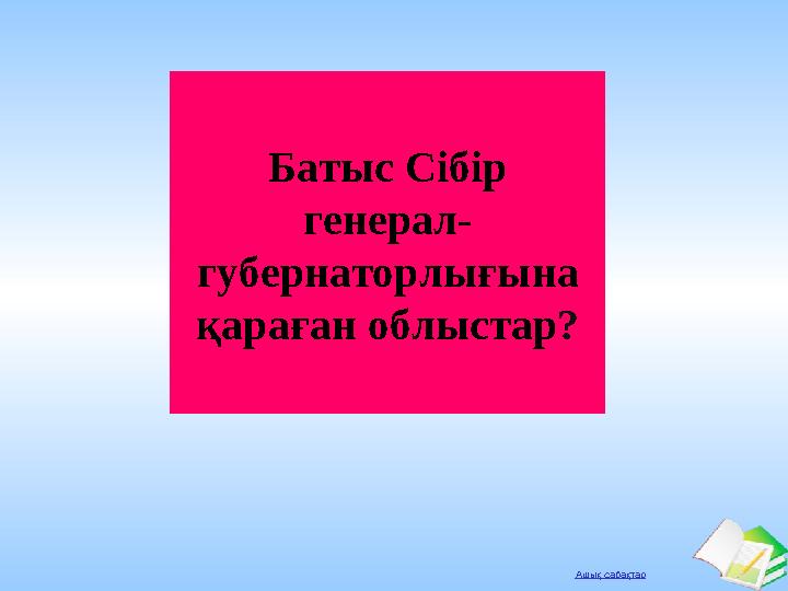 Ашық сабақтар Батыс Сібір генерал- губернаторлығына қараған облыстар?