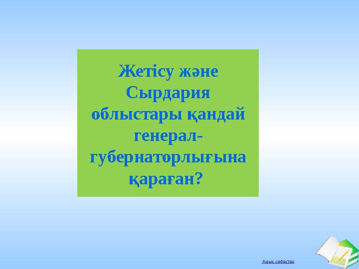 Ашық сабақтар Жетісу және Сырдария облыстары қандай генерал- губернаторлығына қараған?