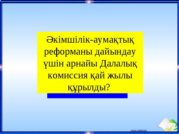 Ашық сабақтар Әкімшілік-аумақтық реформаны дайындау үшін арнайы Далалық комиссия қай жылы құрылды?