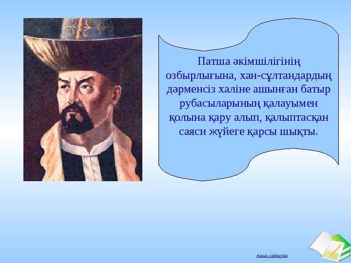 Ашық сабақтар Патша әкімшілігінің озбырлығына, хан-сұлтандардың дәрменсіз халіне ашынған батыр рубасыларының қалауымен қолын