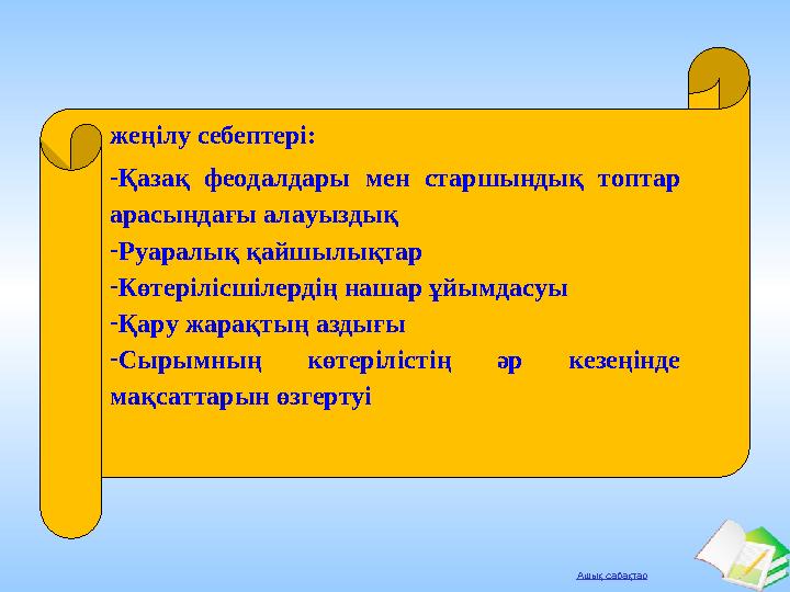 Ашық сабақтар жеңілу себептері: -Қазақ феодалдары мен старшындық топтар арасындағы алауыздық -Руаралық қайшылықтар -Көтерілісші
