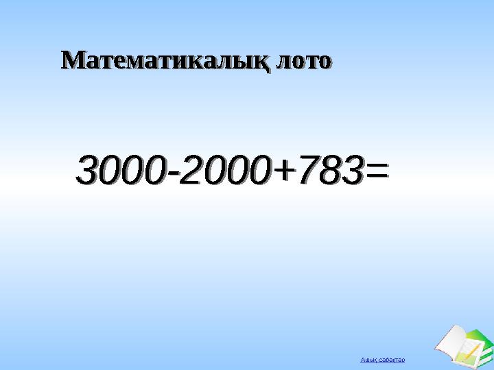 Ашық сабақтар Математикалық лотоМатематикалық лото 3000-2000+783=3000-2000+783=