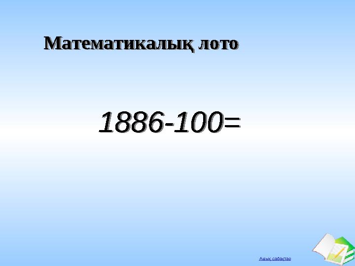 Ашық сабақтар Математикалық лотоМатематикалық лото 1886-100=1886-100=
