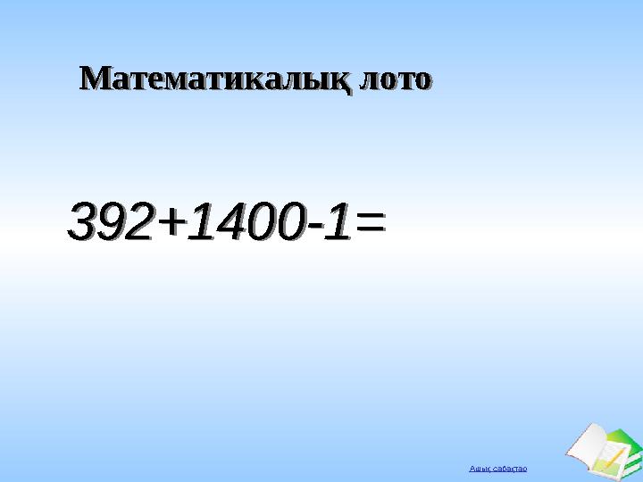 Ашық сабақтар Математикалық лотоМатематикалық лото 392+1400-1=392+1400-1=